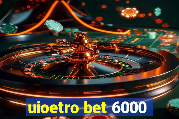 uioetro bet 6000